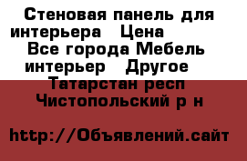 Стеновая панель для интерьера › Цена ­ 4 500 - Все города Мебель, интерьер » Другое   . Татарстан респ.,Чистопольский р-н
